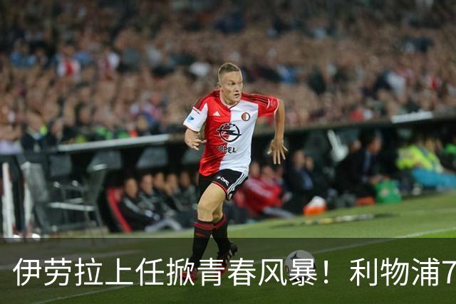 伊劳拉上任掀青春风暴！利物浦7大青训小妖季前赛迎上位良机，