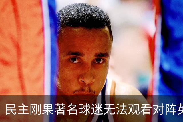 民主刚果著名球迷无法观看对阵英格兰比赛，届时会有一位替代者