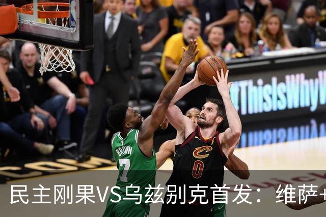 民主刚果VS乌兹别克首发：维萨+巴坎布 胡桑诺夫领军