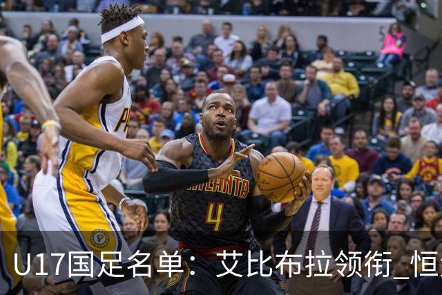 U17国足名单：艾比布拉领衔 恒大足校6人入选